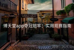 博天堂app夺冠赔率：实用观赛指南