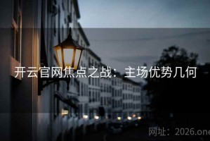 开云官网焦点之战：主场优势几何