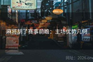 麻将胡了赛事前瞻：主场优势几何