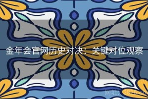 金年会官网历史对决：关键对位观察