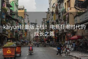 kaiyun轻量版上线！电竞狂潮时代的成长之路