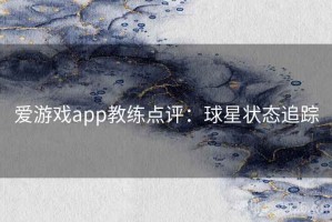 爱游戏app教练点评：球星状态追踪