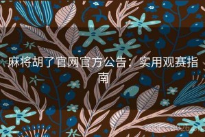 麻将胡了官网官方公告：实用观赛指南
