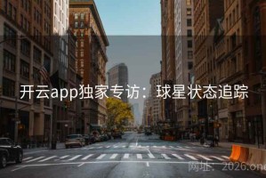 开云app独家专访：球星状态追踪