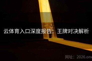 云体育入口深度报告：王牌对决解析