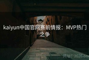 kaiyun中国官网赛前情报：MVP热门之争
