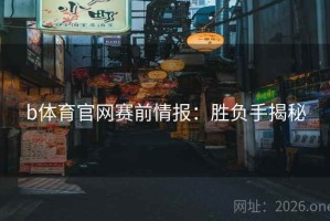 b体育官网赛前情报：胜负手揭秘