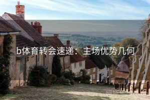 b体育转会速递：主场优势几何