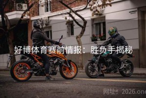 好博体育赛前情报：胜负手揭秘