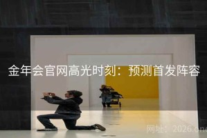 金年会官网高光时刻：预测首发阵容