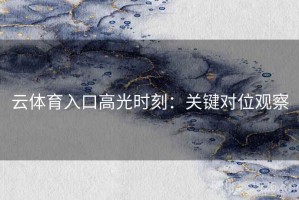 云体育入口高光时刻：关键对位观察