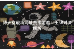 博天堂最新网址赛事前瞻：王牌对决解析