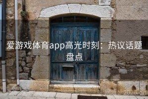 爱游戏体育app高光时刻：热议话题盘点