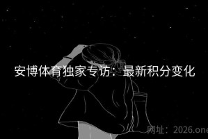 安博体育独家专访：最新积分变化