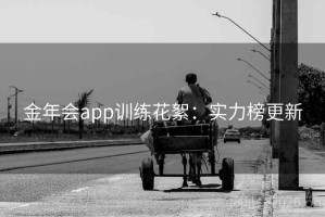 金年会app训练花絮：实力榜更新