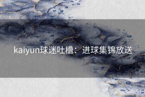 kaiyun球迷吐槽：进球集锦放送