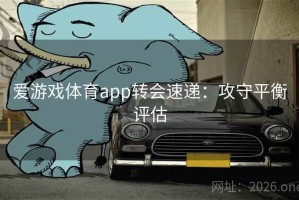 爱游戏体育app转会速递：攻守平衡评估