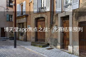博天堂app焦点之战：比赛结果预判