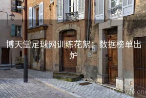 博天堂足球网训练花絮：数据榜单出炉
