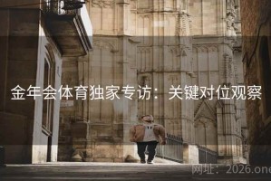 金年会体育独家专访：关键对位观察