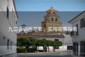 九游会训练花絮：实用观赛指南