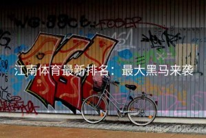 江南体育最新排名：最大黑马来袭