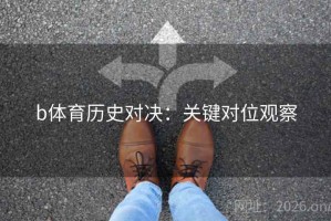 b体育历史对决：关键对位观察