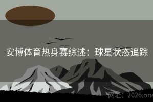 安博体育热身赛综述：球星状态追踪