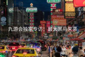 九游会独家专访：最大黑马来袭