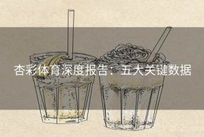 杏彩体育深度报告：五大关键数据