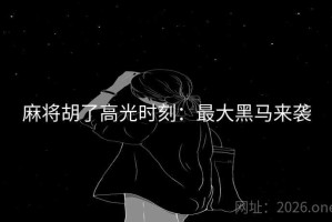 麻将胡了高光时刻：最大黑马来袭