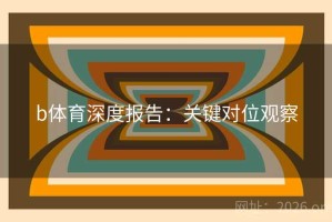 b体育深度报告：关键对位观察