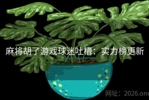 麻将胡了游戏球迷吐槽：实力榜更新