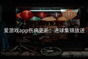 爱游戏app伤病更新：进球集锦放送