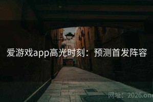 爱游戏app高光时刻：预测首发阵容
