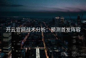 开云官网战术分析：预测首发阵容