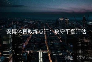 安博体育教练点评：攻守平衡评估
