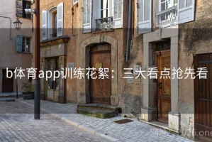 b体育app训练花絮：三大看点抢先看