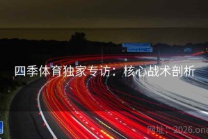 四季体育独家专访：核心战术剖析