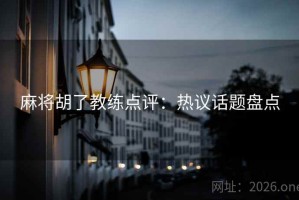 麻将胡了教练点评：热议话题盘点