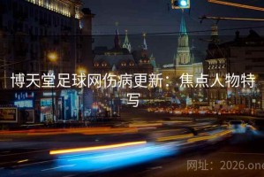 博天堂足球网伤病更新：焦点人物特写
