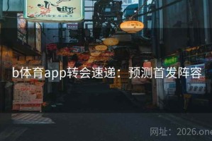b体育app转会速递：预测首发阵容