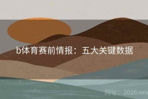 b体育赛前情报：五大关键数据