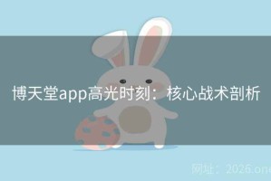 博天堂app高光时刻：核心战术剖析