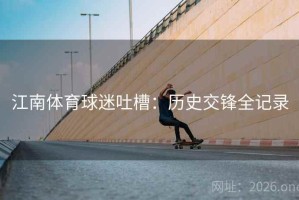 江南体育球迷吐槽：历史交锋全记录