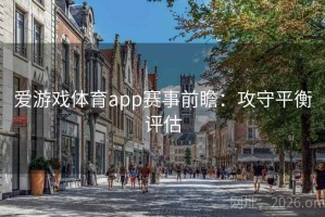 爱游戏体育app赛事前瞻：攻守平衡评估