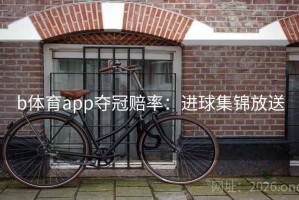 b体育app夺冠赔率：进球集锦放送