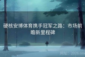 硬核安博体育携手冠军之路：市场前瞻新里程碑