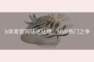 b体育官网球迷吐槽：MVP热门之争
