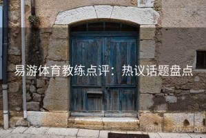 易游体育教练点评：热议话题盘点
